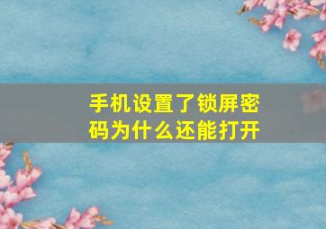 手机设置了锁屏密码为什么还能打开