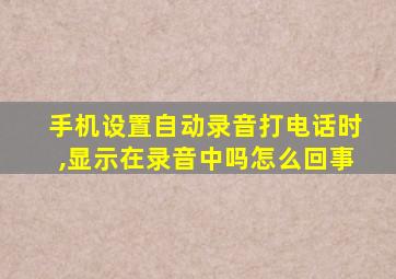 手机设置自动录音打电话时,显示在录音中吗怎么回事