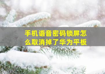 手机语音密码锁屏怎么取消掉了华为平板