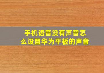 手机语音没有声音怎么设置华为平板的声音