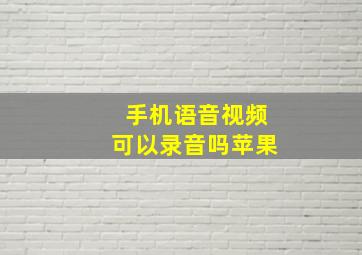 手机语音视频可以录音吗苹果