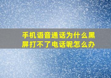 手机语音通话为什么黑屏打不了电话呢怎么办