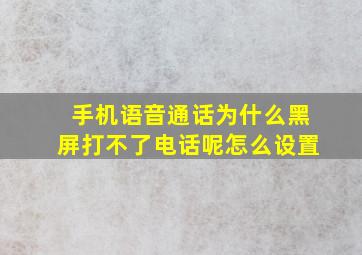 手机语音通话为什么黑屏打不了电话呢怎么设置