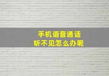 手机语音通话听不见怎么办呢