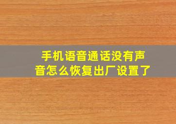 手机语音通话没有声音怎么恢复出厂设置了