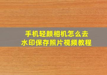 手机轻颜相机怎么去水印保存照片视频教程