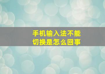 手机输入法不能切换是怎么回事