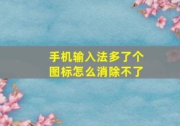 手机输入法多了个图标怎么消除不了