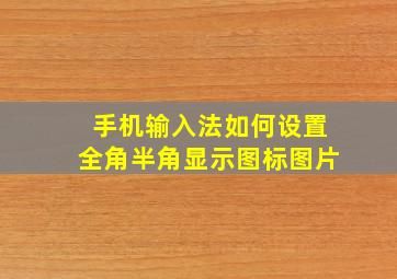 手机输入法如何设置全角半角显示图标图片