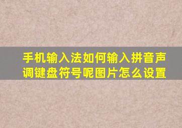 手机输入法如何输入拼音声调键盘符号呢图片怎么设置