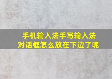 手机输入法手写输入法对话框怎么放在下边了呢