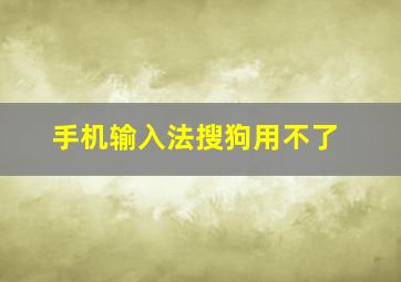 手机输入法搜狗用不了