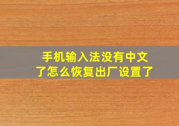 手机输入法没有中文了怎么恢复出厂设置了