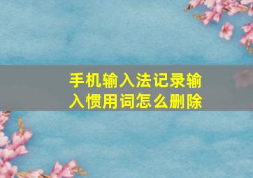 手机输入法记录输入惯用词怎么删除