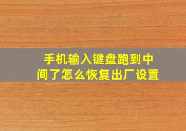 手机输入键盘跑到中间了怎么恢复出厂设置