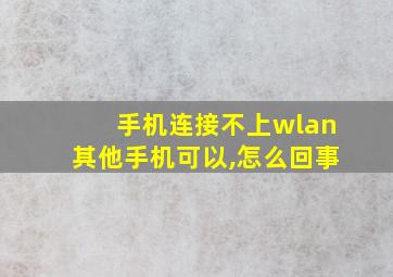 手机连接不上wlan其他手机可以,怎么回事