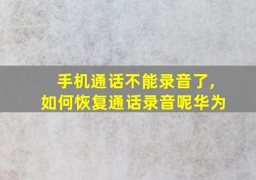 手机通话不能录音了,如何恢复通话录音呢华为