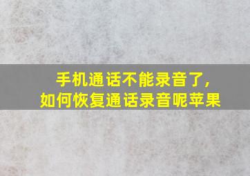 手机通话不能录音了,如何恢复通话录音呢苹果