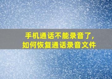 手机通话不能录音了,如何恢复通话录音文件