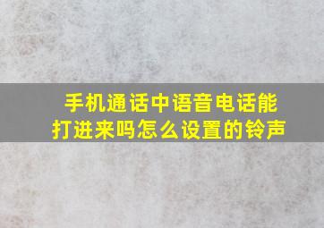 手机通话中语音电话能打进来吗怎么设置的铃声