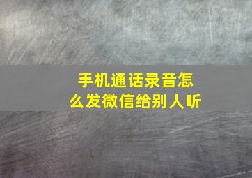 手机通话录音怎么发微信给别人听