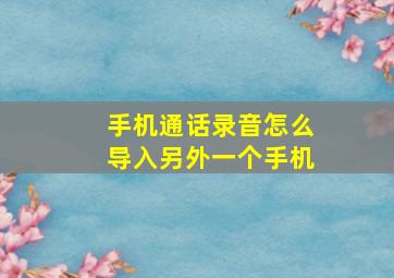 手机通话录音怎么导入另外一个手机