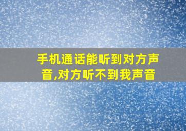 手机通话能听到对方声音,对方听不到我声音