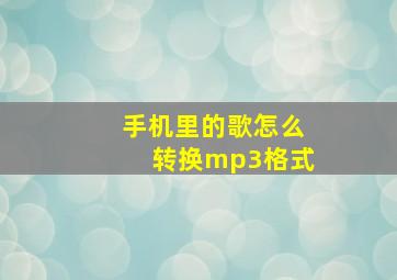 手机里的歌怎么转换mp3格式