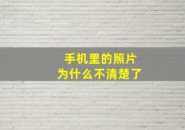 手机里的照片为什么不清楚了