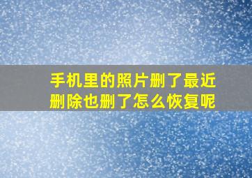 手机里的照片删了最近删除也删了怎么恢复呢