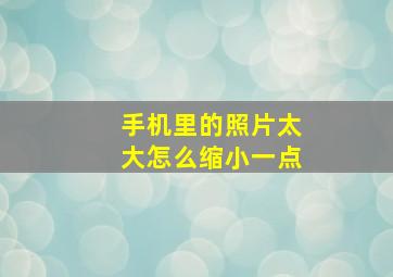 手机里的照片太大怎么缩小一点