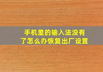 手机里的输入法没有了怎么办恢复出厂设置