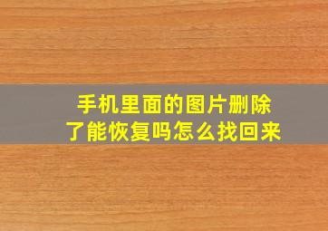 手机里面的图片删除了能恢复吗怎么找回来