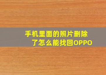 手机里面的照片删除了怎么能找回OPPO