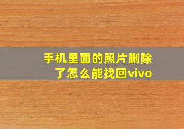 手机里面的照片删除了怎么能找回vivo