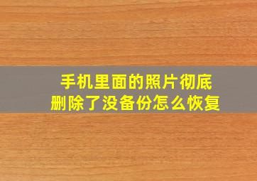 手机里面的照片彻底删除了没备份怎么恢复