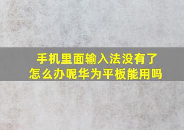 手机里面输入法没有了怎么办呢华为平板能用吗