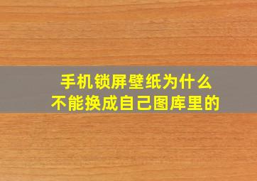 手机锁屏壁纸为什么不能换成自己图库里的