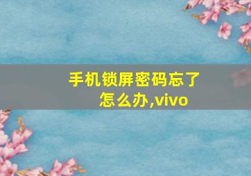 手机锁屏密码忘了怎么办,vivo