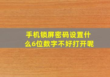 手机锁屏密码设置什么6位数字不好打开呢