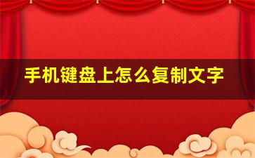 手机键盘上怎么复制文字