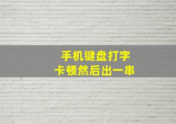 手机键盘打字卡顿然后出一串