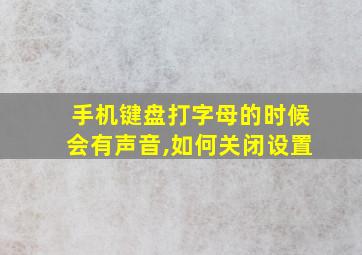 手机键盘打字母的时候会有声音,如何关闭设置