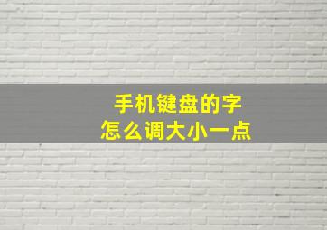 手机键盘的字怎么调大小一点