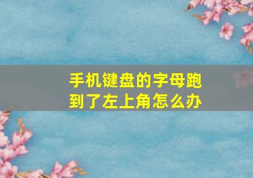 手机键盘的字母跑到了左上角怎么办