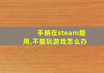 手柄在steam能用,不能玩游戏怎么办