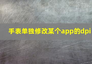 手表单独修改某个app的dpi