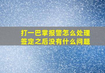 打一巴掌报警怎么处理签定之后没有什么问题