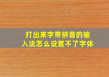 打出来字带拼音的输入法怎么设置不了字体