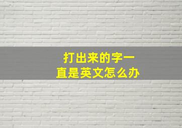 打出来的字一直是英文怎么办